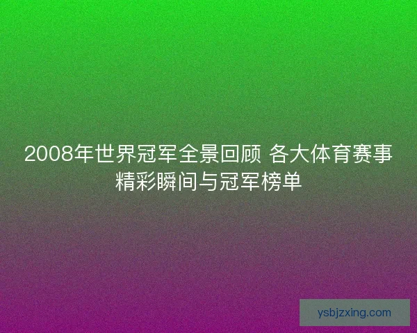 2008年世界冠军全景回顾 各大体育赛事精彩瞬间与冠军榜单