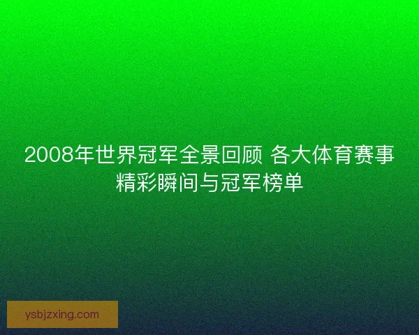2008年世界冠军全景回顾 各大体育赛事精彩瞬间与冠军榜单