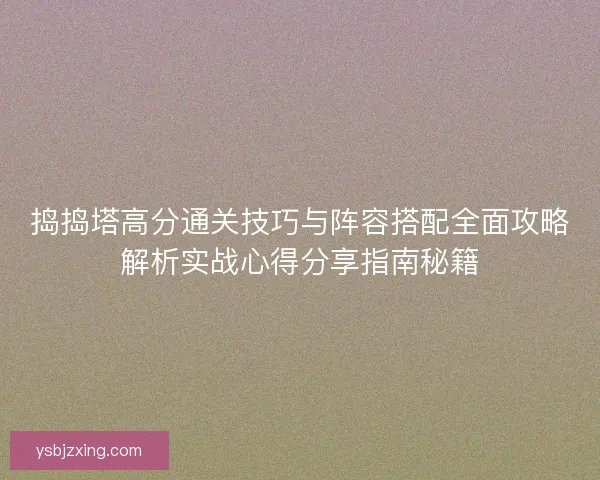 捣捣塔高分通关技巧与阵容搭配全面攻略解析实战心得分享指南秘籍
