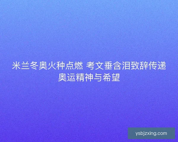 米兰冬奥火种点燃 考文垂含泪致辞传递奥运精神与希望